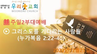 주일2부대예배 : 그리스도를 기다리는 사람들 (누가복음 2:22-40, 2022년12월25일)