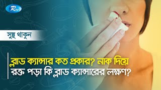 ব্লাড ক্যান্সার কত প্রকার ? নাক দিয়ে রক্ত পড়া কি ব্লাড ক্যান্সারের লক্ষণ ? Sustho Thakun