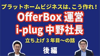 Webプラットホームビジネスは、こう作れ！OfferBox運営のi-plug中野社長　後編　立ち上げ後3年目〜の話