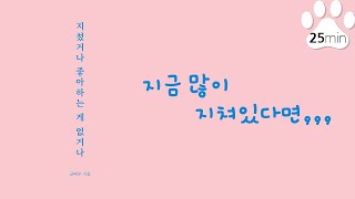 [오디오북] 지쳤거나 좋아하는게 없거나 | 25분 | 글배우ㅣ지쳤을때ㅣ번아웃ㅣ책읽어주는강아지 | 잠안올때ㅣASMR