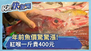 年前魚價驚驚漲! 紅喉一斤貴400元、白鯧貴150元－民視新聞