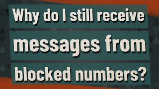 Why do I still receive messages from blocked numbers?