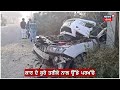 faridkot accident news ਝੋਨੇ ਨਾਲ ਭਰੀ ਟਰਾਲੀ ਚ ਵੱਜੀ ਕਾਰ 2 ਲੋਕਾਂ ਦੀ ਮੌਤ latest police n18v