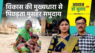 विकास की मुख्यधारा से पिछड़ता मुसहर समुदाय । आवाज़ हो बुलंद EP 2