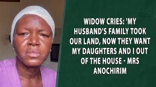 Widow cries:' My husband's family took our land, now they want my daughters and I out of the house..