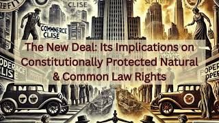 The New Deal: Part I -  Its Implications on Constitutionally Protected Natural \u0026 Common Law Rights