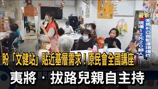 盼「文健站」貼近基層需求！原民會全國講座　夷將‧拔路兒親自主持－民視新聞