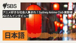 アニメ好きな社会人集まれ！Sydney Anime Club 創設者Akiさんインタビュー | SBS Japanese - SBSの日本語放送