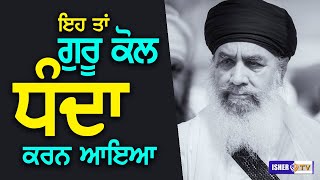 ਇਹ ਤਾਂ ਗੁਰੂ ਕੋਲ ਧੰਦਾ ਕਰਨ ਆਇਆ | Sant Baba Gurdial Singh Ji Tande Wale | IsherTV | HD