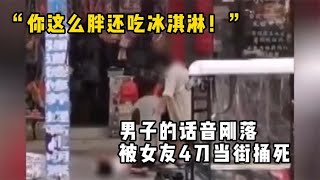 “你这么胖还吃冰淇淋！”男子的话音刚落，被女友4刀当街捅死！