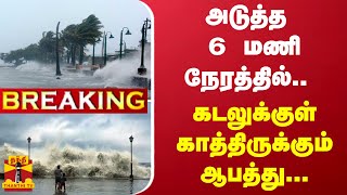 #BREAKING | அடுத்த 6 மணி நேரத்தில்.. - கடலுக்குள் காத்திருக்கும் ஆபத்து... | Rain | ThanthiTV