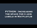 PYTHON : Increasing the space for x axis labels in Matplotlib