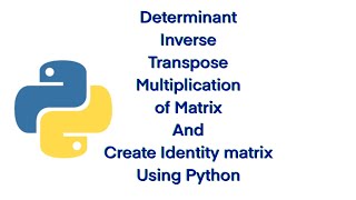 Determinant ,Transpose,Multiplication of matrix using Python | create identity matrix using python