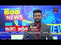 අද සවස 6.00ට සියත ප්‍රවෘත්ති බලන්න siyatha news headlines