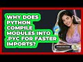 Why Does Python Compile Modules Into .pyc For Faster Imports? - Python Code School