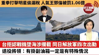 【中國焦點新聞】台拒認戰機墜海涉攔截，同日解放軍四次出動。退役將領：有掛副油箱一定是有特殊情況。重拳打擊明星偷漏稅，內地人氣王鄧倫被罰款1.06億元。22年3月15日