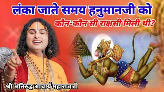 लंका जाते समय हनुमानजी को कौन-कौन सी राक्षसी मिली थी?#aniruddhacharya #katha