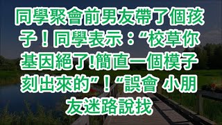 同學聚會前男友帶了個孩子！同學表示：“校草你基因絕了!簡直一個模子刻出來的”！“誤會 小朋友迷路說找