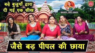 जैसे बड़ पीपल की छाया - बड़े बुजुर्गों द्वारा दी गई एक सीख | Jaise Bad Pipal Ki Chaya | Kirti Singh