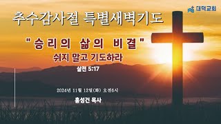 2024년 11월 12일(화)-추수감사절 특별새벽기도 [승리의 삶의 비결 ⓶] \