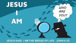 Who Are You? Jesus I AM - the Bread of Life - John 6:35