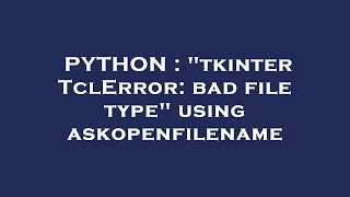 PYTHON : "tkinter TclError: bad file type" using askopenfilename