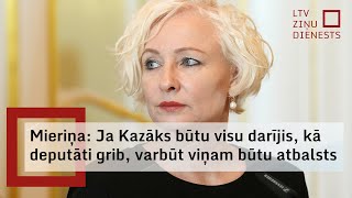 Mieriņa: Ja Kazāks būtu visu darījis, kā deputāti grib, varbūt viņam būtu atbalsts