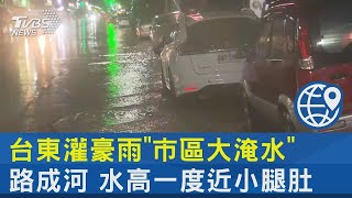 台東灌豪雨「市區大淹水」 路成河 水高一度近小腿肚｜TVBS新聞