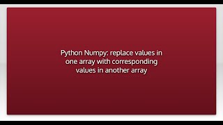 Python Numpy: replace values in one array with corresponding values in another array