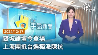 20241217 公視手語新聞 完整版｜雙城論壇今登場 上海團抵台遇獨派陳抗