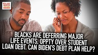 Blacks Are Deferring Major Life Events, Oppty Over Student Loan Debt. Can Biden Fix The Crisis?