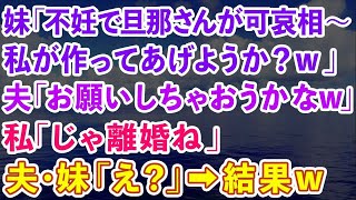 【スカッとする話】妹「不妊で旦那さんが可哀相w私が作ってあげようか？w」夫「離婚してお願いしようかなw」私「じゃ離婚ね」夫・妹「え？」結