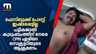 ഫേസ്ബുക്ക് പോസ്റ്റ് ഇഷ്ടപ്പെട്ടില്ല; പട്ടികജാതി കുടുംബംത്തിന് നേരെ CPM ഏരിയാ സെക്രട്ടറിയുടെ ആക്രമണം