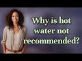 Why is hot water not recommended?