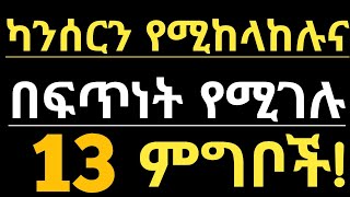 ካንሰርን የሚከላከሉ እና የሚገሉ ጤናማ 13 ምግቦች| 13 Foods that can prevent and kill cancer| የካንሰር መንስኤዎች