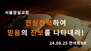 잠실교회(전석희br) 24.08.25 주일말씀(전심전력하여 믿음의 진보를 나타내라!)