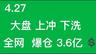 4.27号  大盘上冲下洗  全网爆仓 3.6亿美金#共和银行#门头沟倒货#教育板块#DEFI板块#BTC#ETH#EUD