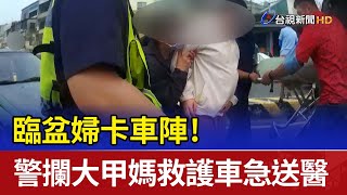 臨盆婦卡車陣！ 警攔大甲媽救護車急送醫