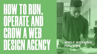 How to Run, Operate and Grow a Web Design Agency While Working Full Time