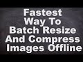 Fastest Way To Batch Resize And Compress Images Offline