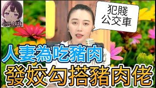 人妻為吃豬肉,發姣搭上豬肉佬,太犯賤十足公交車| 師姐談情說愛 #小元姐姐 #小圓感情分享 #小元妹妹