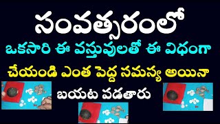 సంవత్సరంలో ఒకసారి ఈ వస్తువులతో ఈ విధంగా చేయండి ఎంత పెద్ద సమస్య అయినా బయట పడతారు