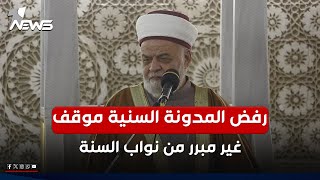 خطيب جامع ابو حنيفة النعمان : رفض المدونة السنية موقف غير مبرر من نواب السنة