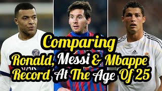 Comparing Ronaldo, Messi & Kylian Mbappe Record At The Age of 25