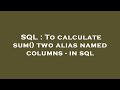 SQL : To calculate sum() two alias named columns - in sql