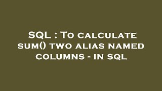 SQL : To calculate sum() two alias named columns - in sql