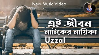 EI JIBON NATOKER NAYEKA AMAR | UZZAL | এই জীবন নাটকের নায়িকা আমার | উজ্জ্বল | BANGLA SAD SONG