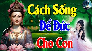 Phật Dạy Rất Hay Cách Sống ĐỂ ĐỨC LẠI CHO CON CHÁU Nên Nghe 1 Lần Trong Đời