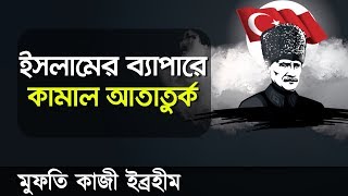 আতাতুর্ক, তুর্কি প্রজাতন্ত্রের প্রতিষ্ঠাতা | জেনে নিন ইসলামের ব্যাপারে তার মনোভাব কেমন ছিলো!