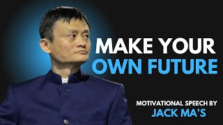 MAKE YOUR OWN FUTURE | BEST MOTIVATIONAL SPEECH BY Jack Ma